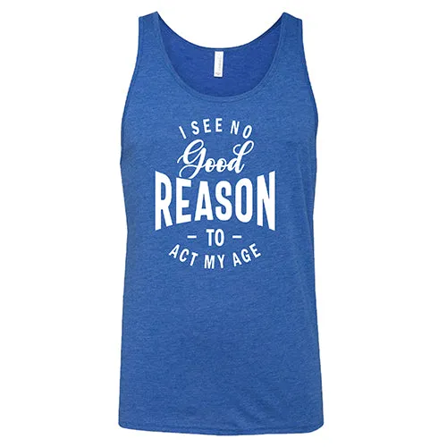 I See No Good Reason To Act My Age Shirt Unisex