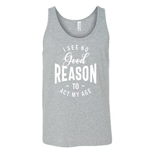 I See No Good Reason To Act My Age Shirt Unisex