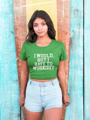 I WOULD BUT I HAVE TO WORKOUT Crop Top