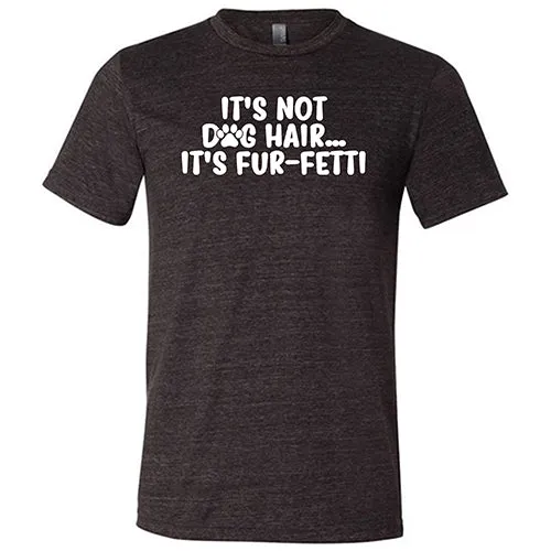 It's Not Dog Hair, It's Fur-Fetti Shirt Unisex